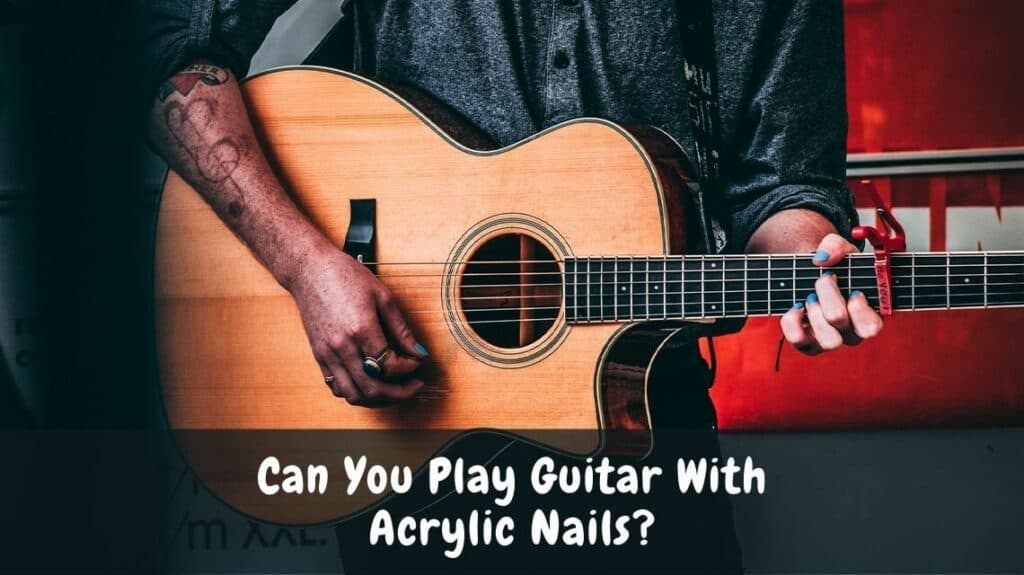 Can You Play Guitar With Acrylic Nails?